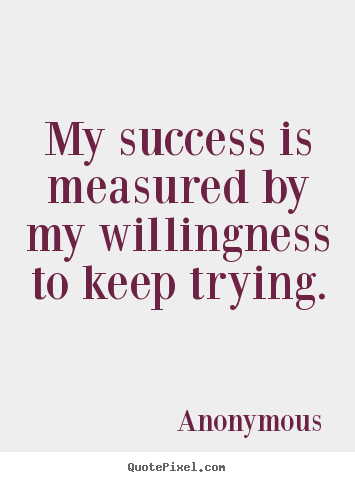 Anonymous picture sayings - My success is measured by my willingness to keep.. - Success quote