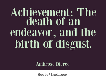 Success quotes - Achievement: the death of an endeavor, and the birth of disgust.