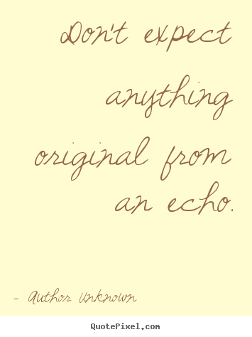 Author Unknown photo quotes - Don't expect anything original from an echo. - Success quotes