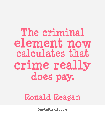 Success quotes - The criminal element now calculates that crime really does pay.