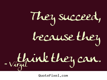 They succeed, because they think they can. Virgil greatest success quotes