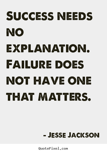 Success quote - Success needs no explanation. failure does not have one that..