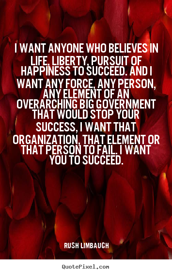 Quotes about success - I want anyone who believes in life, liberty, pursuit of happiness..