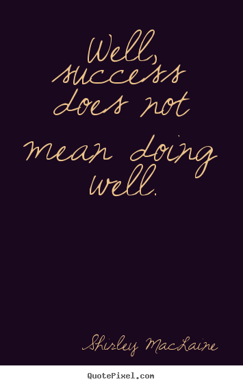 Well, success does not mean doing well. Shirley MacLaine greatest success quote