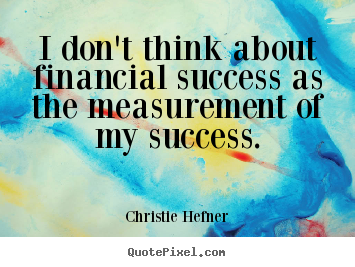 Make image quotes about success - I don't think about financial success as the measurement of..