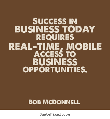 Bob McDonnell picture quotes - Success in business today requires real-time, mobile access.. - Success quote