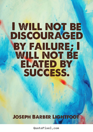 Success quote - I will not be discouraged by failure; i will not be elated by success.