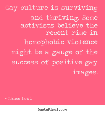 Create your own picture quotes about success - Gay culture is surviving and thriving. some activists believe..