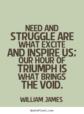 Success quote - Need and struggle are what excite and inspire us; our hour of triumph..