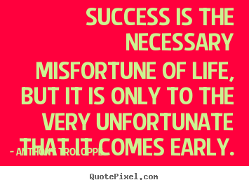 Quotes about success - Success is the necessary misfortune of life, but it..