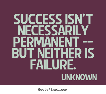 Quotes about success - Success isn't necessarily permanent -- but..