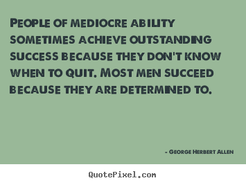 Success quotes - People of mediocre ability sometimes achieve outstanding success because..