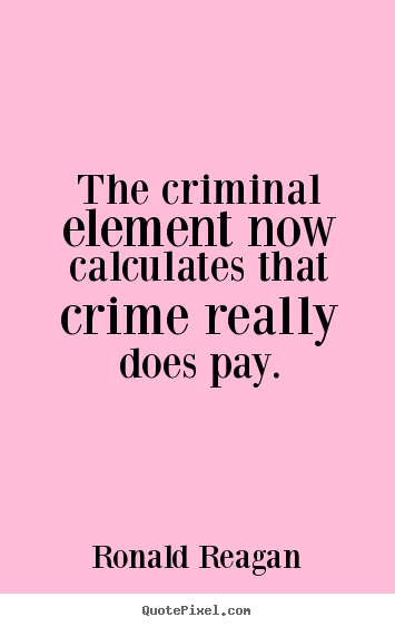 Quotes about success - The criminal element now calculates that crime really..