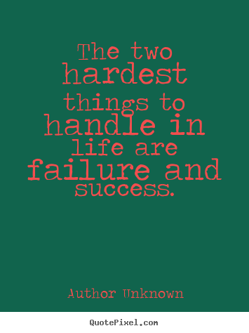 Quote about success - The two hardest things to handle in life are failure and success.