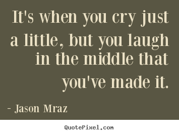 Success quotes - It's when you cry just a little, but you laugh..
