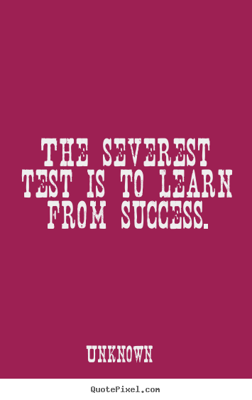 Create custom poster quote about success - The severest test is to learn from success.