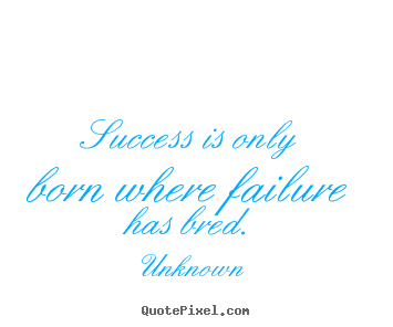 Unknown picture sayings - Success is only born where failure has bred. - Success quote