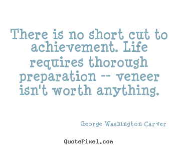 There is no short cut to achievement. life requires thorough.. George Washington Carver best success quotes