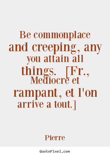 Success quotes - Be commonplace and creeping, any you attain all things...