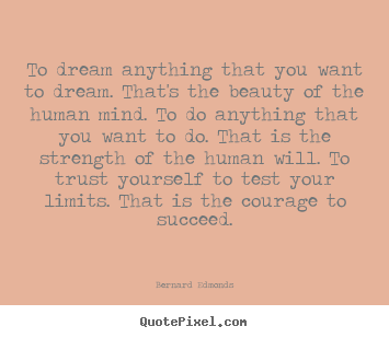 To dream anything that you want to dream. that's the.. Bernard Edmonds popular success quotes