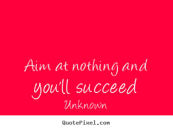 Unknown image quotes - Aim at nothing and you'll succeed - Success quote