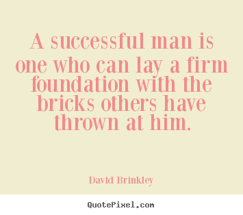 A successful man is one who can lay a firm foundation.. David Brinkley  success quote