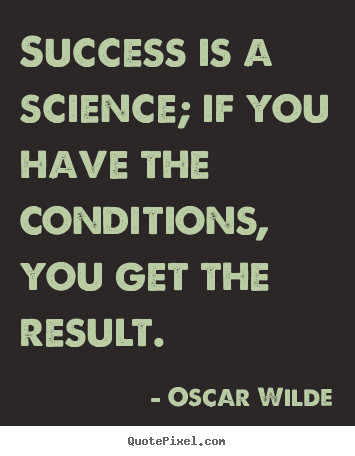Success is a science; if you have the conditions,.. Oscar Wilde  success quotes