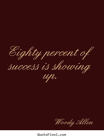 Quote about success - Eighty percent of success is showing up.