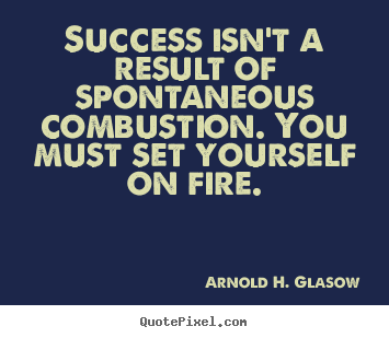 Success sayings - Success isn't a result of spontaneous combustion. you..