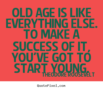 Customize picture sayings about success - Old age is like everything else. to make a success of it, you've got..