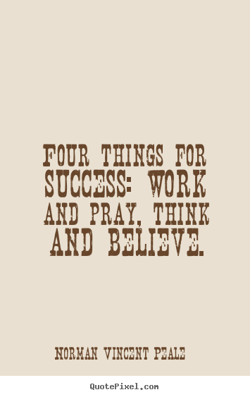 Quotes about success - Four things for success: work and pray, think and believe.