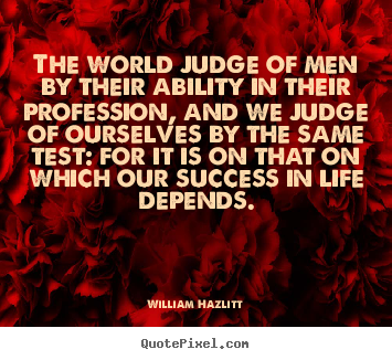 The world judge of men by their ability in their.. William Hazlitt great success quote