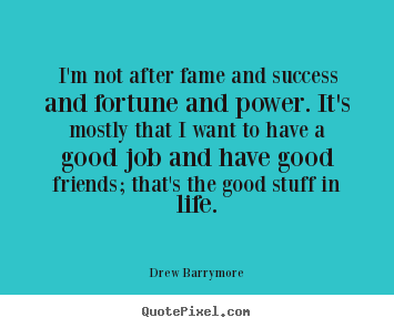 I'm not after fame and success and fortune and.. Drew Barrymore good success quote