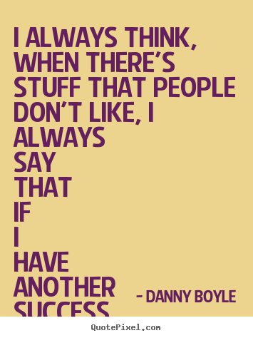 I always think, when there's stuff that people don't.. Danny Boyle best success quotes