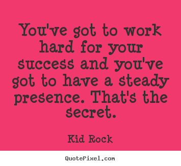 Kid Rock picture quote - You've got to work hard for your success and you've.. - Success quote