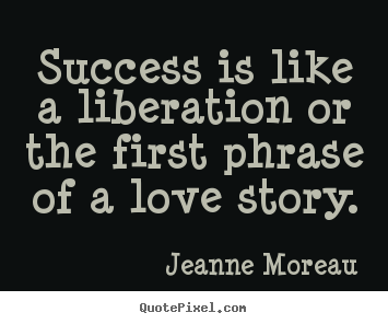 Jeanne Moreau picture quotes - Success is like a liberation or the first phrase of a love story. - Success quotes