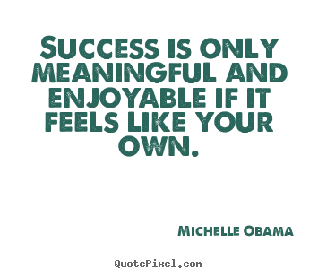 Michelle Obama photo quotes - Success is only meaningful and enjoyable if it feels like your.. - Success quotes