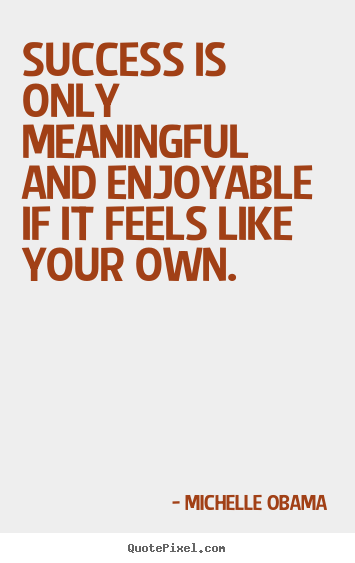 Michelle Obama picture quotes - Success is only meaningful and enjoyable if it feels like your own. - Success quotes