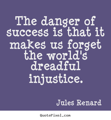 Jules Renard picture quotes - The danger of success is that it makes us forget the world's dreadful.. - Success sayings