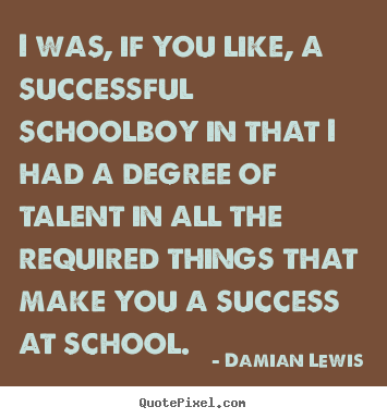 Success quotes - I was, if you like, a successful schoolboy in that i had a..