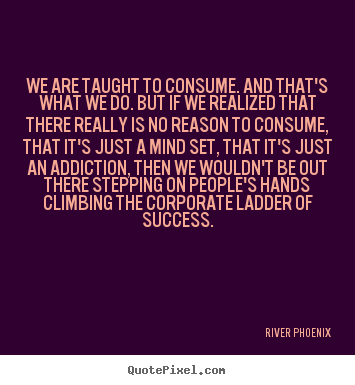 Design custom image quote about success - We are taught to consume. and that's what we do. but..
