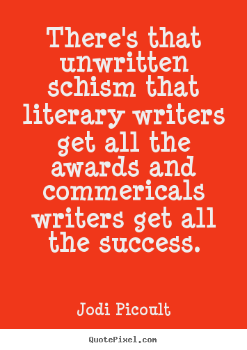 Jodi Picoult picture quotes - There's that unwritten schism that literary writers get.. - Success quotes