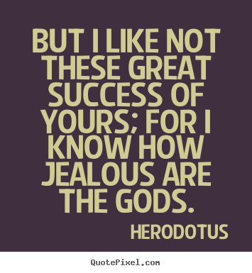 But i like not these great success of yours; for.. Herodotus great success quote
