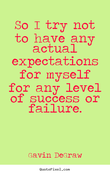 So i try not to have any actual expectations for myself for any level.. Gavin DeGraw famous success quotes