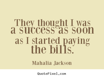 Quotes about success - They thought i was a success as soon as i started paying..