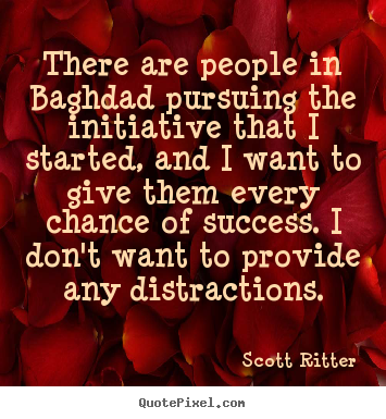 There are people in baghdad pursuing the initiative.. Scott Ritter great success sayings