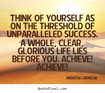 Quotes about success - Think of yourself as on the threshold of unparalleled..