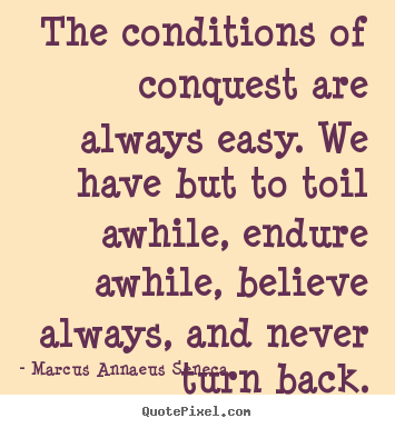 Quotes about success - The conditions of conquest are always easy. we have..