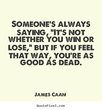 James Caan picture quote - Someone's always saying, "it's not whether you win or lose," but if you.. - Success quotes