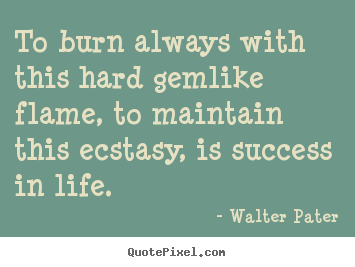To burn always with this hard gemlike flame,.. Walter Pater top success quotes